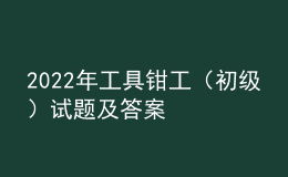 2022年工具钳工（初级）试题及答案