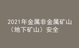 2021年金属非金属矿山（地下矿山）安全管理人员新版试题及金属非金属矿山（地下矿山）安全管理人员模拟考试题库