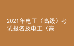 2021年电工（高级）考试报名及电工（高级）考试试题