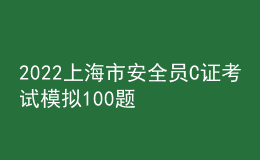 2022上海市安全员C证考试模拟100题及在线模拟考试