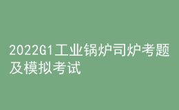 2022G1工业锅炉司炉考题及模拟考试