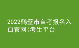 2022鹤壁市自考报名入口官网(考生平台时间)