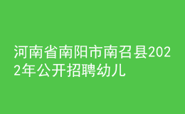 河南省南阳市南召县2022年公开招聘幼儿教师实施方案