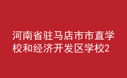 河南省驻马店市市直学校和经济开发区学校2022年招聘优秀教师简章