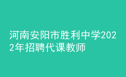 河南安阳市胜利中学2022年招聘代课教师公告