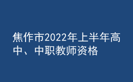 焦作市2022年上半年高中、中职教师资格证发放通知