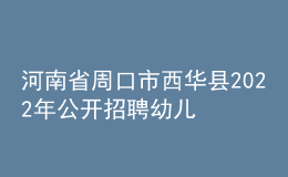 河南省周口市西华县2022年公开招聘幼儿教师公告