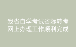 我省自学考试省际转考网上办理工作顺利完成