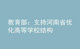 教育部：支持河南省优化高等学校结构