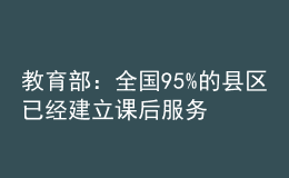 教育部：全国95%的县区已经建立课后服务经费保障机制