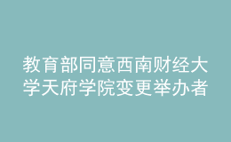 教育部同意西南财经大学天府学院变更举办者