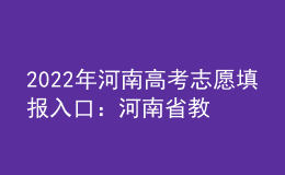 2022年河南高考志愿填报入口：河南省教育考试院