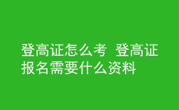 登高证怎么考 登高证报名需要什么资料