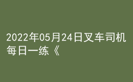 2022年05月24日叉车司机每日一练《理论知识》