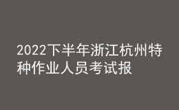 2022下半年浙江杭州特种作业人员考试报名时间