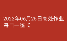 2022年06月25日高处作业每日一练《登高架设作业》