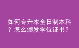 如何专升本全日制本科？怎么颁发学位证书？ 