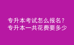 专升本考试怎么报名？专升本一共花费要多少？ 