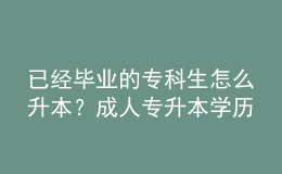 已经毕业的专科生怎么升本？成人专升本学历受认可吗？ 