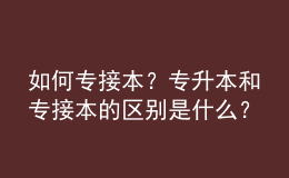 如何专接本？专升本和专接本的区别是什么？ 