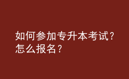 如何参加专升本考试？怎么报名？ 