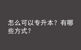 怎么可以专升本？有哪些方式？ 