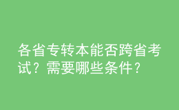 各省专转本能否跨省考试？需要哪些条件？ 