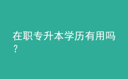 在职专升本学历有用吗？ 