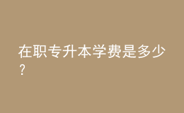 在职专升本学费是多少？ 