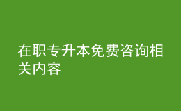 在职专升本免费咨询相关内容 