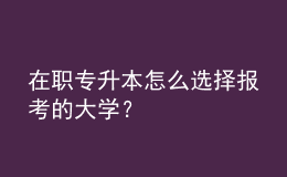 在职专升本怎么选择报考的大学？ 