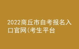 2022商丘市自考报名入口官网(考生平台时间)