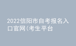 2022信阳市自考报名入口官网(考生平台时间)