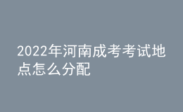 2022年河南成考考试地点怎么分配