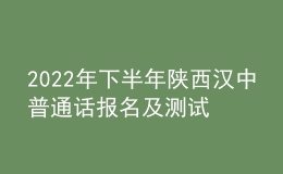 2022年下半年陕西汉中普通话报名及测试工作的公告