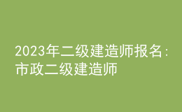 2023年二级建造师报名:市政二级建造师报考时间