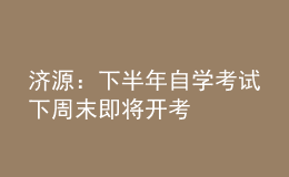 济源：下半年自学考试下周末即将开考