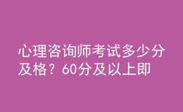 心理咨询师考试多少分及格？60分及以上即为合格