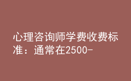 心理咨询师学费收费标准：通常在2500-4500元之间