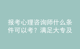 报考心理咨询师什么条件可以考？满足大专及以上学历即可报名该考试