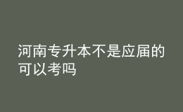 河南专升本不是应届的可以考吗