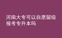 河南大专可以自愿留级报考专升本吗