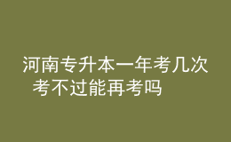 河南专升本一年考几次 考不过能再考吗