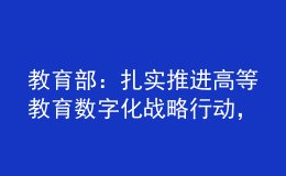 教育部：扎实推进高等教育数字化战略行动，不断完善教育信息化顶层设计和体制机制