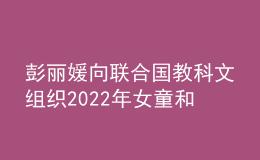彭丽媛向联合国教科文组织2022年女童和妇女教育奖颁奖仪式致贺词