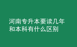 河南专升本要读几年 和本科有什么区别