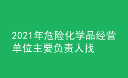 2021年危险化学品经营单位主要负责人找解析及危险化学品经营单位主要负责人考试技巧