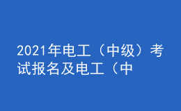 2021年电工（中级）考试报名及电工（中级）考试总结