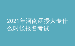 2021年河南函授大专什么时候报名考试