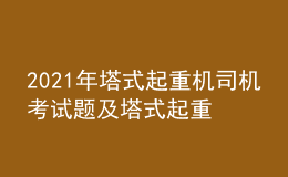 2021年塔式起重机司机考试题及塔式起重机司机作业考试题库